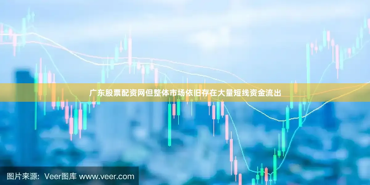 广东股票配资网但整体市场依旧存在大量短线资金流出