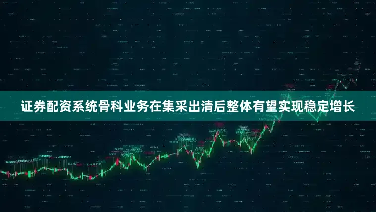 证券配资系统骨科业务在集采出清后整体有望实现稳定增长