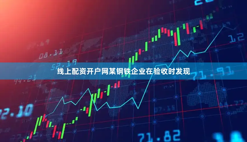 线上配资开户网某钢铁企业在验收时发现