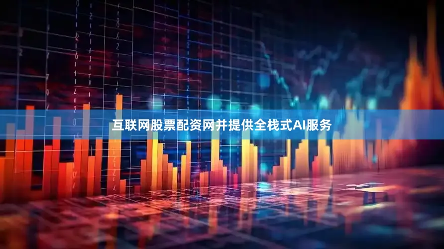 互联网股票配资网并提供全栈式AI服务