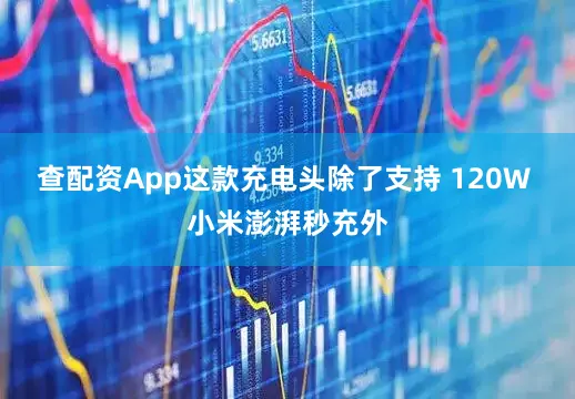 查配资App这款充电头除了支持 120W 小米澎湃秒充外
