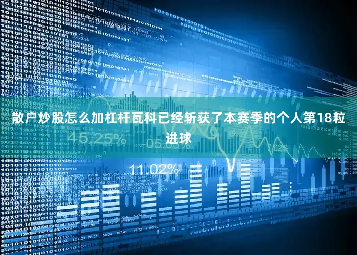 散户炒股怎么加杠杆瓦科已经斩获了本赛季的个人第18粒进球