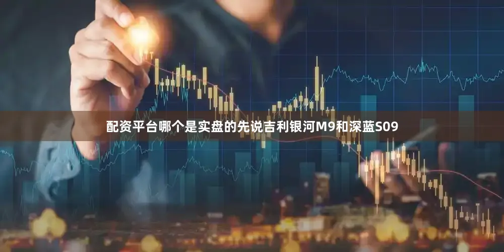 配资平台哪个是实盘的先说吉利银河M9和深蓝S09