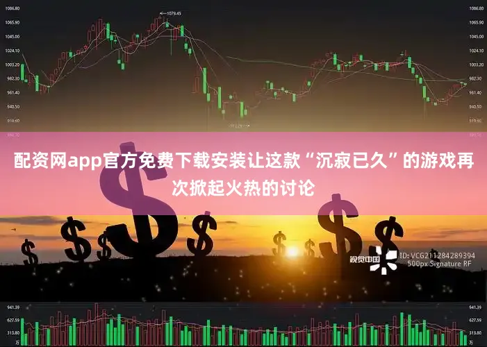配资网app官方免费下载安装让这款“沉寂已久”的游戏再次掀起火热的讨论