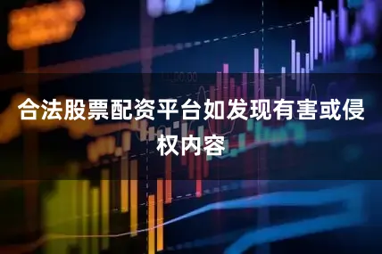 合法股票配资平台如发现有害或侵权内容