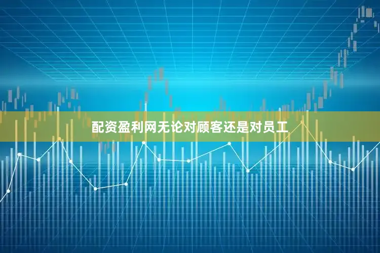 配资盈利网无论对顾客还是对员工