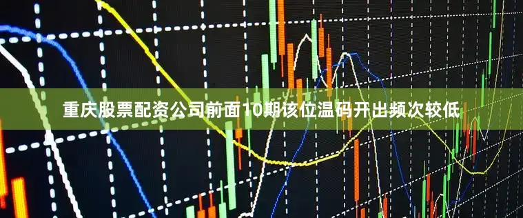 重庆股票配资公司前面10期该位温码开出频次较低