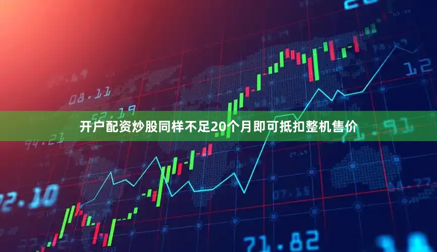 开户配资炒股同样不足20个月即可抵扣整机售价