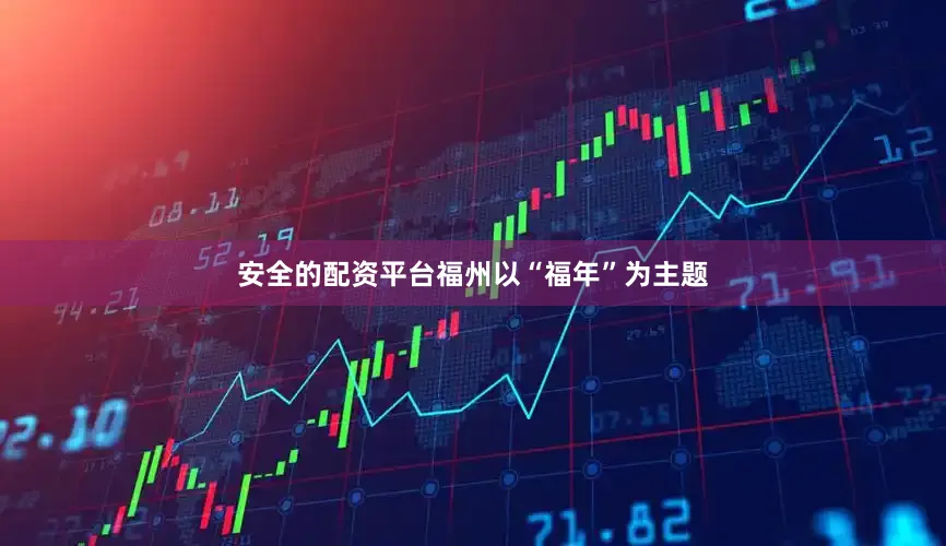 安全的配资平台福州以“福年”为主题