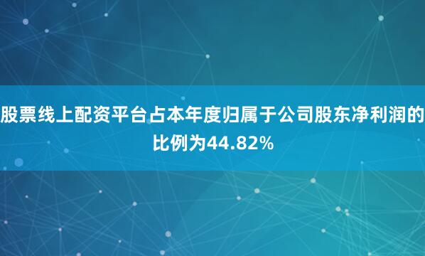 股票线上配资平台占本年度归属于公司股东净利润的比例为44.82%