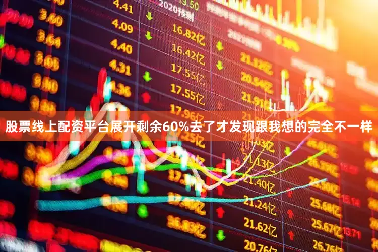 股票线上配资平台展开剩余60%去了才发现跟我想的完全不一样
