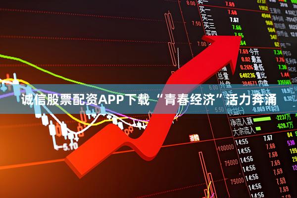 诚信股票配资APP下载 “青春经济”活力奔涌