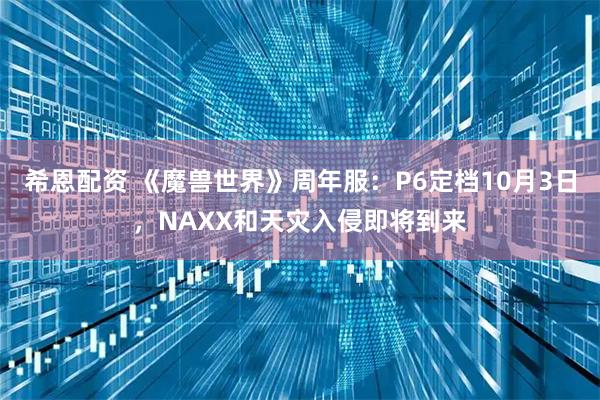 希恩配资 《魔兽世界》周年服:P6定档10月3日,NAXX和天灾入侵即将到来