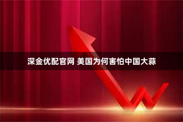 深金优配官网 美国为何害怕中国大蒜
