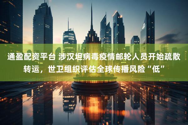 通盈配资平台 涉汉坦病毒疫情邮轮人员开始疏散转运，世卫组织评估全球传播风险“低”